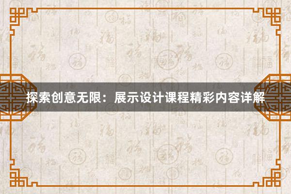 探索创意无限：展示设计课程精彩内容详解