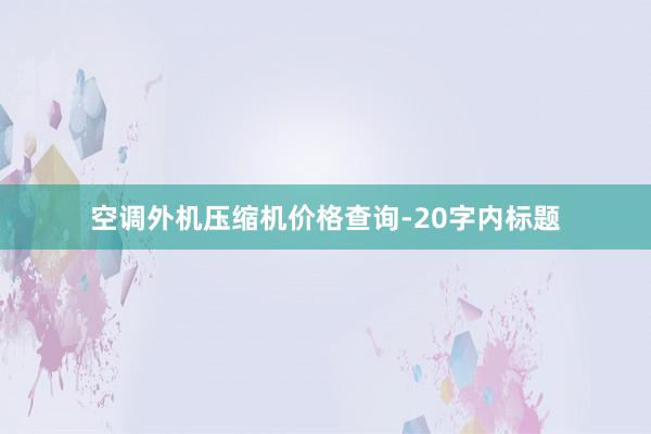 空调外机压缩机价格查询-20字内标题