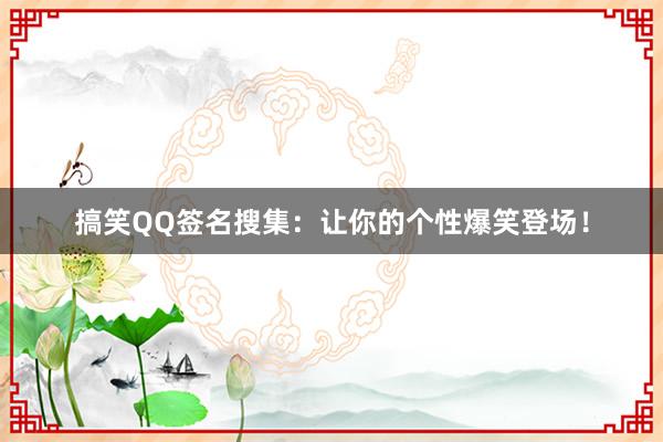 搞笑QQ签名搜集：让你的个性爆笑登场！