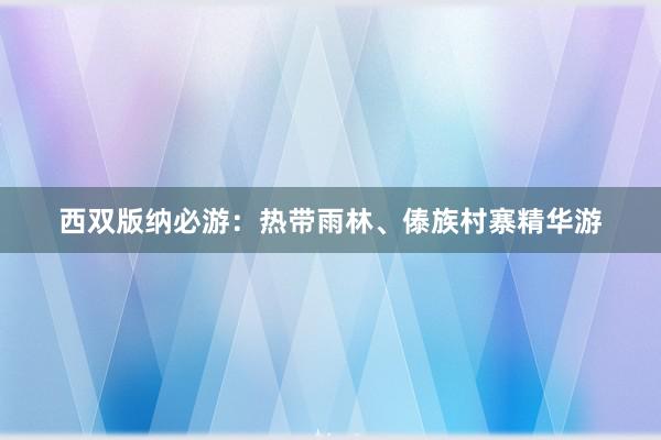 西双版纳必游：热带雨林、傣族村寨精华游