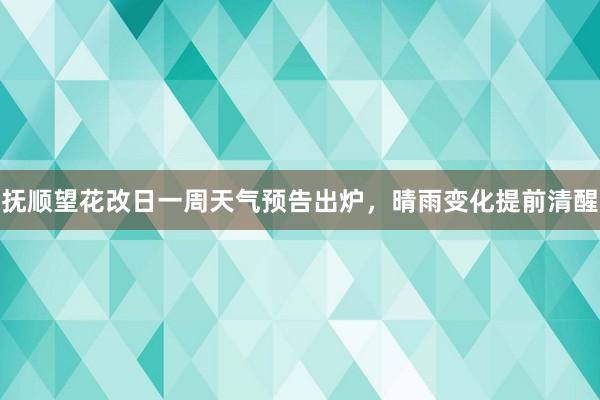 抚顺望花改日一周天气预告出炉，晴雨变化提前清醒